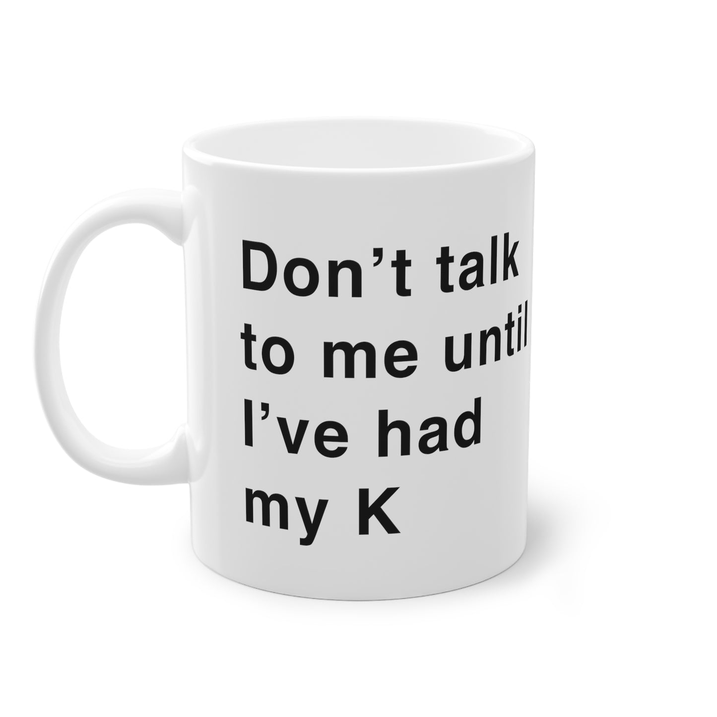 Mug: "Don't talk to me until I've had my K"